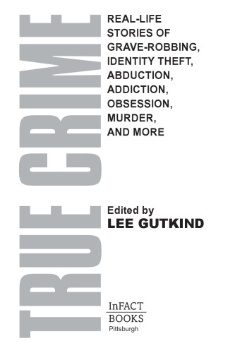 True Crime. Real-Life Stories of Abduction, Addiction, Obsession, Murder, Grave-robbing, and...