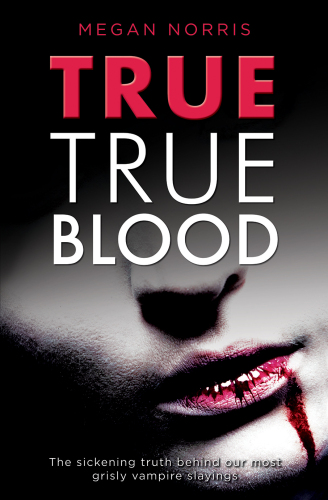 True True Blood. The Sickening Truth Behind Our Most Grisly Vampire Slayings