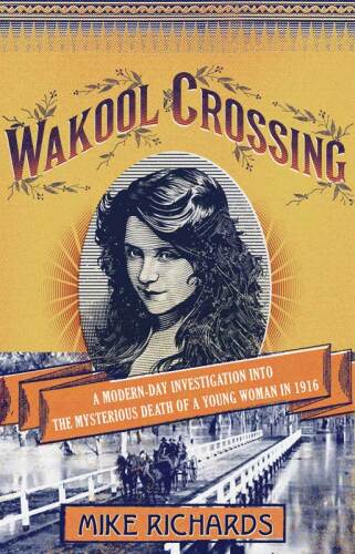 Wakool Crossing. A Modern-Day Investigation into the Mysterious Death of a Young Woman in 1916