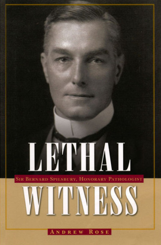 Lethal Witness. Sir Bernard Spilsbury, Honorary Pathologist