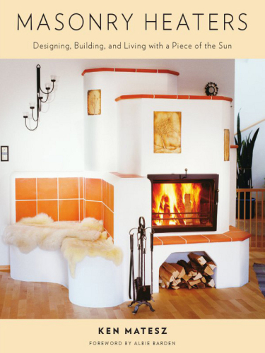 Masonry heaters : designing, building, and living with a piece of the sun