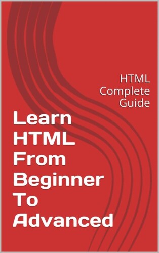 Learn HTML - From Beginner To Advanced: HTML Complete Guide