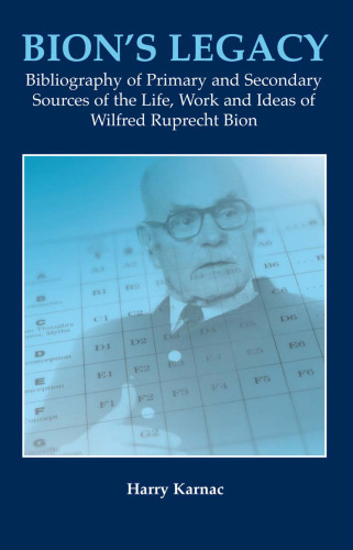 Bion's legacy : bibliography of primary and secondary sources of the life, work, and ideas of Wilfred Ruprecht Bion