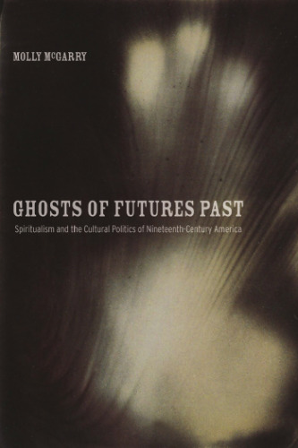 Ghosts of futures past : spiritualism and the cultural politics of nineteenth-century America