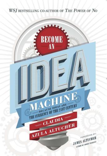 Become An Idea Machine: Because Ideas Are The Currency Of The 21st Century