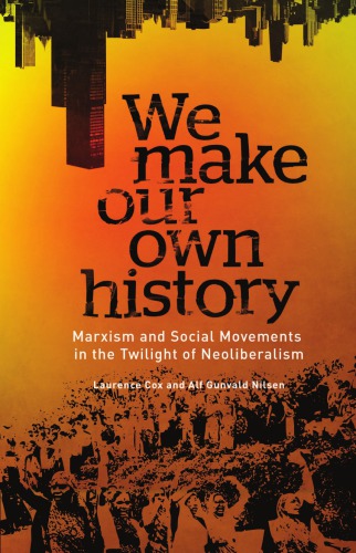 We Make Our Own History - Marxism and Social Movements in the Twilight of Neoliberalism