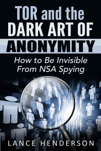 Tor and the Dark Art of Anonymity: How to Be Invisible from NSA Spying