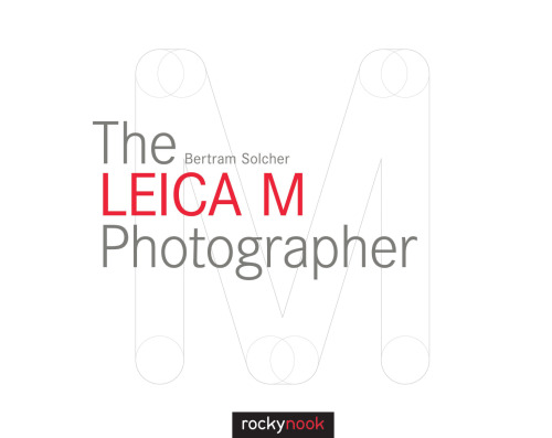 The Leica M Photographer: Photographing with Leica's Legendary Rangefinder Cameras