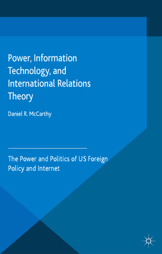 Power, Information Technology, and International Relations Theory: The Power and Politics of US Foreign Policy and the Internet