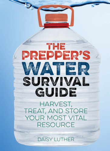 The Prepper's Water Survival Guide: Harvest, Treat, and Store Your Most Vital Resource