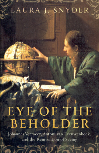 Eye of the Beholder: Johannes Vermeer, Antoni van Leeuwenhoek, and the Reinvention of Seeing