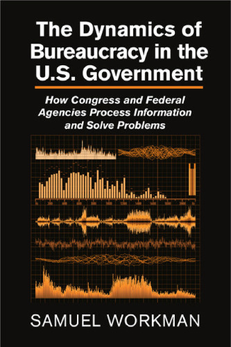 The Dynamics of Bureaucracy in the US Government: How Congress and Federal Agencies Process Information and Solve Problems