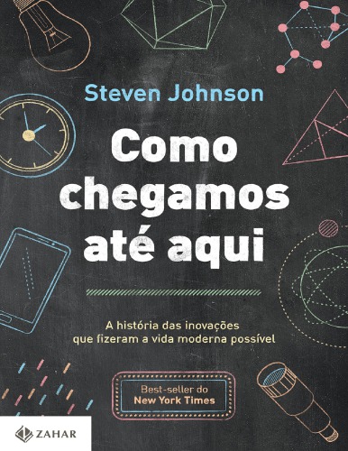 Como Chegamos Até Aqui - A história das inovações que fizeram a vida moderna possível