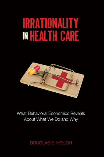 Irrationality in Health Care: What Behavioral Economics Reveals About What We Do and Why