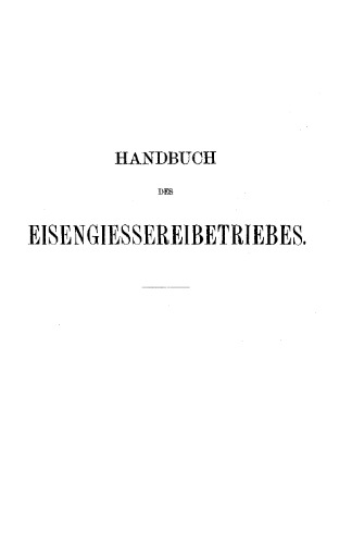 Handbuch des Eisengiessereibetriebes. Unter Berucksichtigung verwandter zweige [Text]. Bd. 1