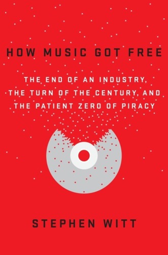 How Music Got Free: The End of an Industry, the Turn of the Century, and the Patient Zero of Piracy