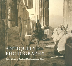 Antiquity and Photography: Early Views of Ancient Mediterranean Sites