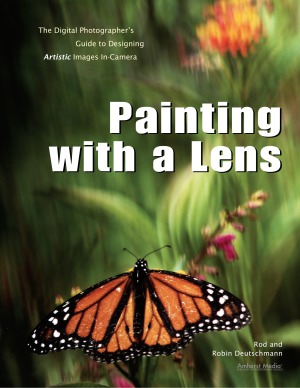 Painting with a Lens  The Digital Photographer's Guide to Designing Artistic Images In-Camera