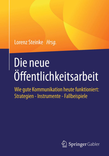 Die neue Öffentlichkeitsarbeit: Wie gute Kommunikation heute funktioniert: Strategien - Instrumente - Fallbeispiele