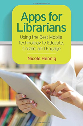 Apps for Librarians: Using the Best Mobile Technology to Educate, Create, and Engage