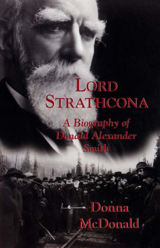 Lord Strathcona: A Biography Of Donald Alexander Smith