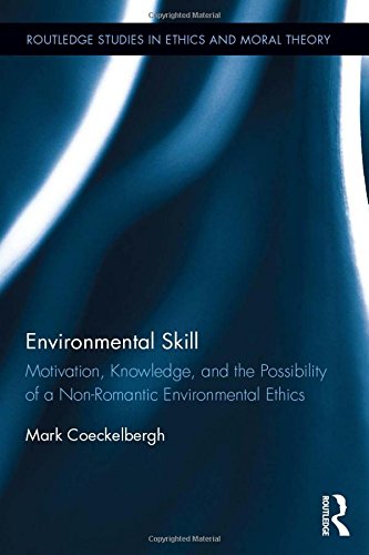 Environmental Skill: Motivation, Knowledge, and the Possibility of a Non-Romantic Environmental Ethics