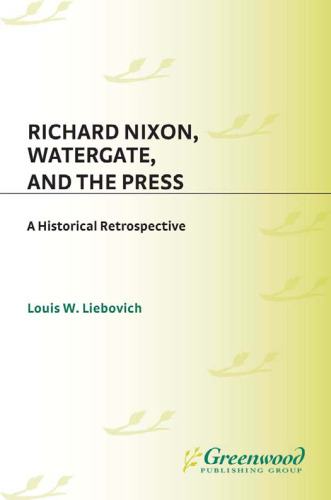 Richard Nixon, Watergate, and the Press: A Historical Retrospective