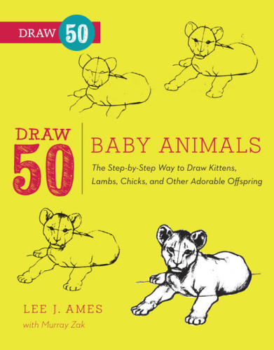 Draw 50 Baby Animals: The Step-by-Step Way to Draw Kittens, Lambs, Chicks, Puppies, and Other Adorable Offspring