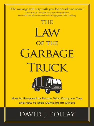 The Law of the Garbage Truck: How to Respond to People Who Dump On You, and How to Stop Dumping On Others