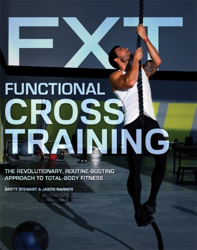 Functional Cross Training: The Revolutionary, Routine-Busting Approach to Total Body Fitness