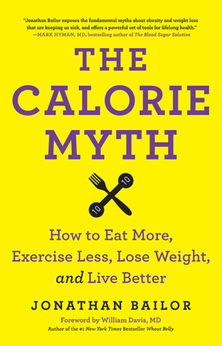 The Calorie Myth: How to Eat More, Exercise Less, Lose Weight, and Live Better