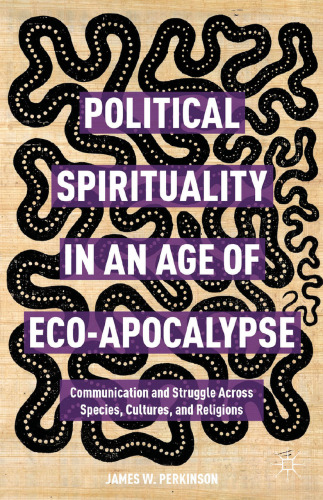 Political Spirituality in an Age of Eco-Apocalypse: Communication and Struggle Across Species, Cultures, and Religions