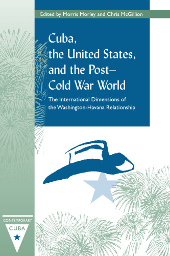 Cuba, the United States, and the Post-Cold War World: The International Dimensions of the Washington-Havana Relationship