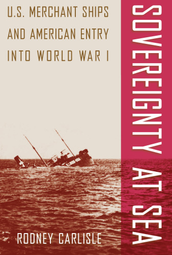 Sovereignty at Sea: U.S. Merchant Ships and American Entry into World War I