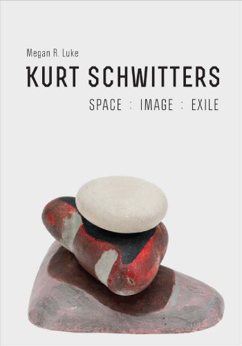 Kurt Schwitters: Space, Image, Exile