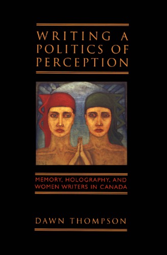 Writing a Politics of Perception: Memory, Holography, and Women Writers in Canada