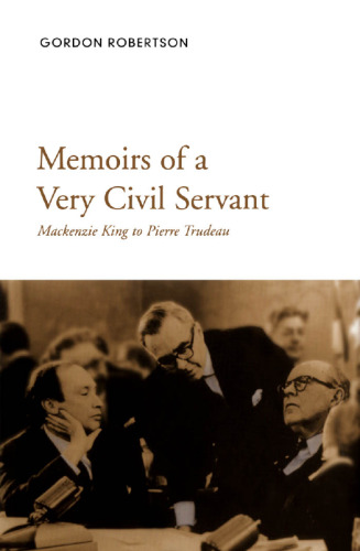 Memoirs of a Very Civil Servant: Mackenzie King to Pierre Trudeau