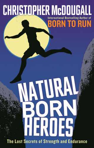 Natural Born Heroes: How a Daring Band of Misfits Mastered the Lost Secrets of Strength and Endurance