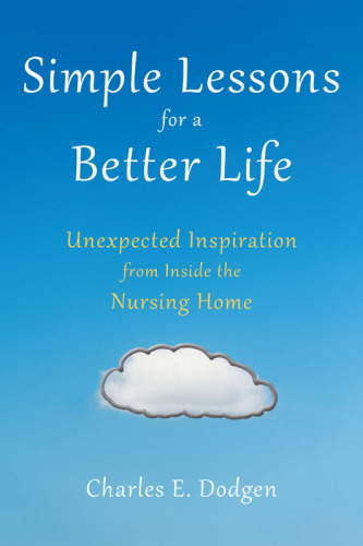 Simple Lessons for A Better Life: Unexpected Inspiration from Inside the Nursing Home