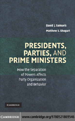 Presidents, Parties, and Prime Ministers: How the Separation of Powers Affects Party Organization and Behavior