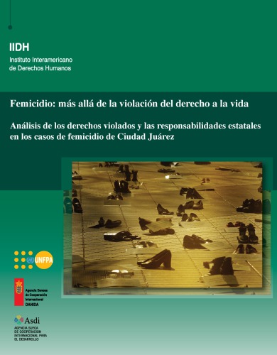 Femicidio : más allá de la violación del derecho a la vida : análisis de los derechos violados y las responsabilidades estatales en los casos de femicidio de Ciudad Juárez