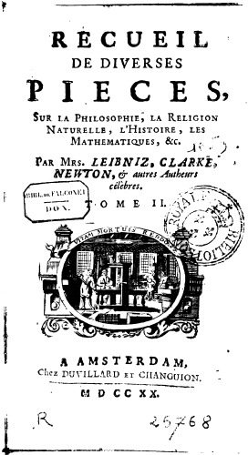 Recueil de diverses pièces sur la philosophie, la religion naturelle, l'histoire, les  mathématiques etc. Par Mrs. Leibniz, Clarke, Newton, & autres auteurs célèbres.