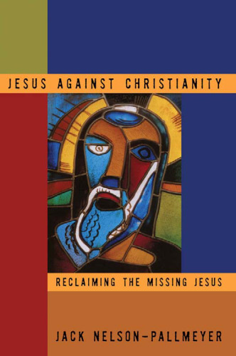 Jesus Against Christianity: Reclaiming the Missing Jesus