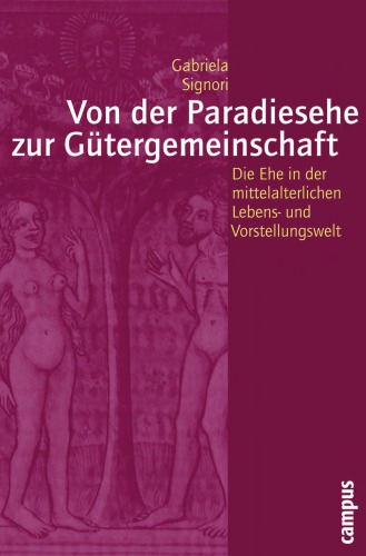 Von der Paradiesehe zur Gütergemeinschaft. Die Ehe in der mittelalterlichen Lebens- und Vorstellungswelt