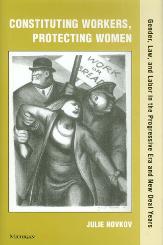 Constituting Workers, Protecting Women: Gender, Law and Labor in the Progressive Era and New Deal Years