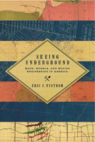 Seeing Underground: Maps, Models, and Mining Engineering in America