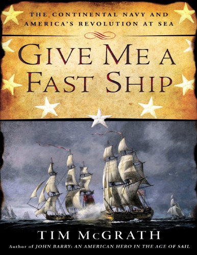 Give Me a Fast Ship: The Continental Navy and America's Revolution at Sea