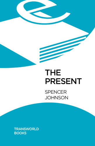 The Present: The Gift That Makes You Happy and Successful at Work and in Life