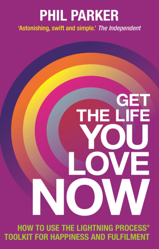 Get the Life You Love, Now: How To Use The Lightning Process® Tool Kit For Happiness And Fullfilment