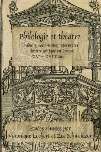 Philologie et Théâtre: Traduire, Commenter, Interpréter le Théâtre Antique en Europe (XVe - XVIIIe Siècle)